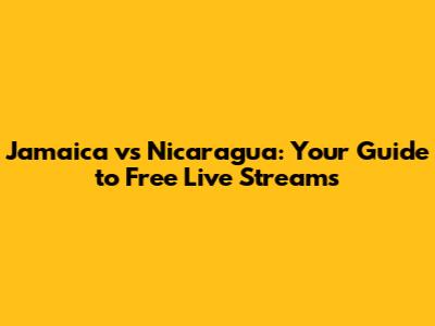 Jamaica vs Nicaragua: Your Guide to Free Live Streams