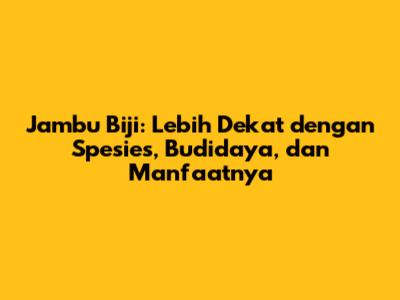 Jambu Biji: Lebih Dekat dengan Spesies, Budidaya, dan Manfaatnya