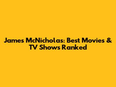 James McNicholas: Best Movies & TV Shows Ranked