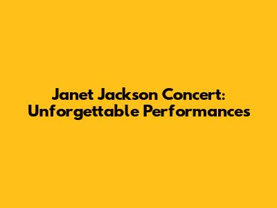 Janet Jackson Concert: Unforgettable Performances