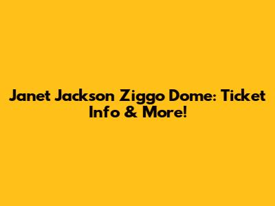 Janet Jackson Ziggo Dome: Ticket Info & More!