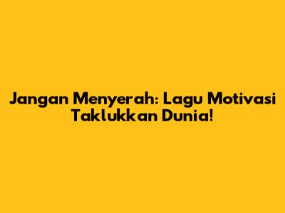 Jangan Menyerah: Lagu Motivasi Taklukkan Dunia!