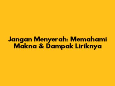 Jangan Menyerah: Memahami Makna & Dampak Liriknya