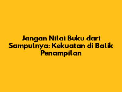 Jangan Nilai Buku dari Sampulnya: Kekuatan di Balik Penampilan