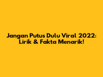 Jangan Putus Dulu Viral 2022: Lirik & Fakta Menarik!