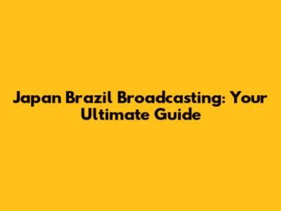 Japan Brazil Broadcasting: Your Ultimate Guide