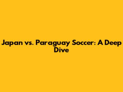 Japan vs. Paraguay Soccer: A Deep Dive