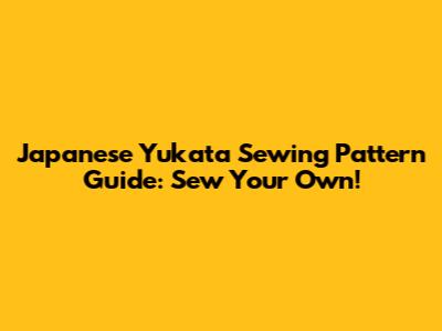 Japanese Yukata Sewing Pattern Guide: Sew Your Own!