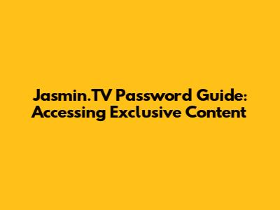 Jasmin.TV Password Guide: Accessing Exclusive Content