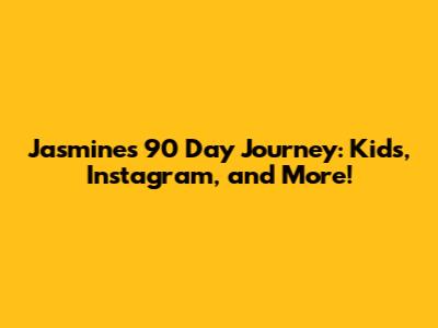 Jasmine's '90 Day' Journey: Kids, Instagram, and More!