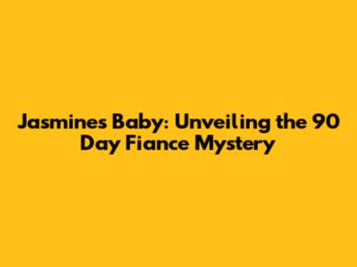 Jasmine's Baby: Unveiling the 90 Day Fiance Mystery