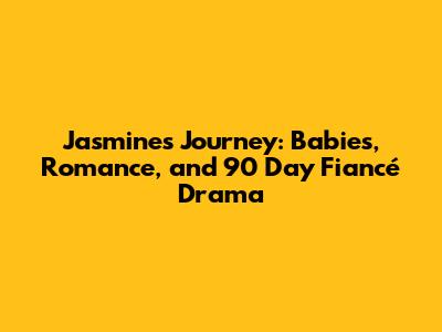 Jasmine's Journey: Babies, Romance, and 90 Day Fiancé Drama