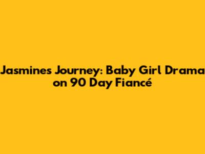 Jasmine's Journey: Baby Girl Drama on 90 Day Fiancé
