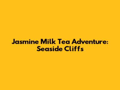 Jasmine Milk Tea Adventure: Seaside Cliffs