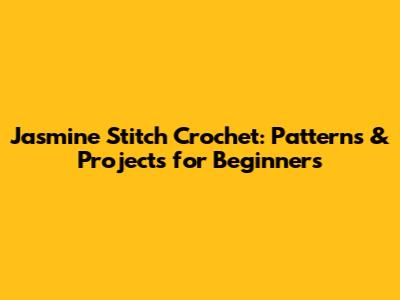Jasmine Stitch Crochet: Patterns & Projects for Beginners