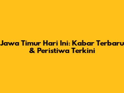 Jawa Timur Hari Ini: Kabar Terbaru & Peristiwa Terkini