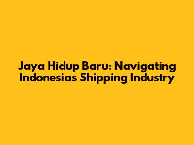 Jaya Hidup Baru: Navigating Indonesia's Shipping Industry