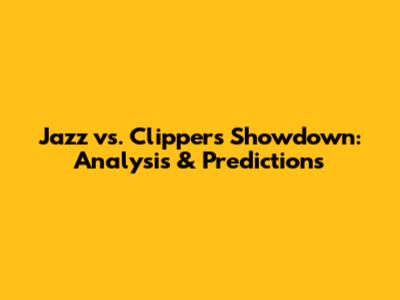 Jazz vs. Clippers Showdown: Analysis & Predictions
