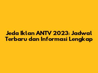Jeda Iklan ANTV 2023: Jadwal Terbaru dan Informasi Lengkap