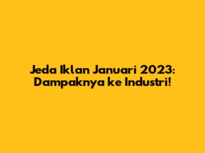 Jeda Iklan Januari 2023: Dampaknya ke Industri!