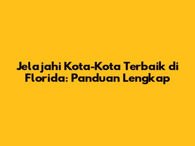Jelajahi Kota-Kota Terbaik di Florida: Panduan Lengkap