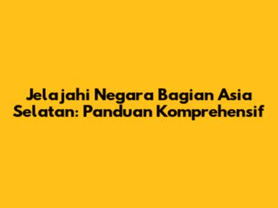 Jelajahi Negara Bagian Asia Selatan: Panduan Komprehensif