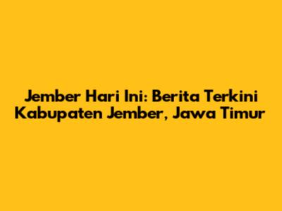 Jember Hari Ini: Berita Terkini Kabupaten Jember, Jawa Timur