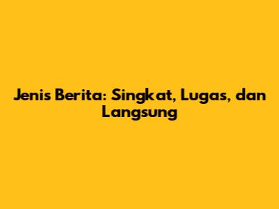 Jenis Berita: Singkat, Lugas, dan Langsung