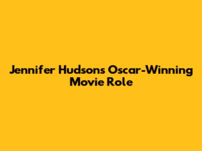 Jennifer Hudson's Oscar-Winning Movie Role