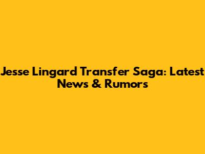 Jesse Lingard Transfer Saga: Latest News & Rumors
