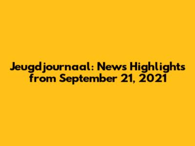 Jeugdjournaal: News Highlights from September 21, 2021