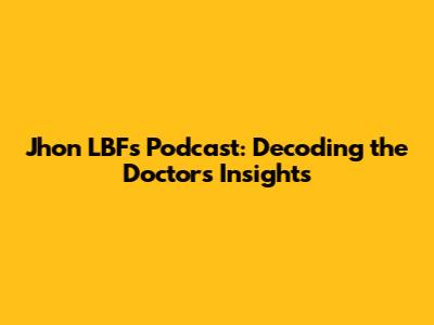 Jhon LBF's Podcast: Decoding the Doctor's Insights