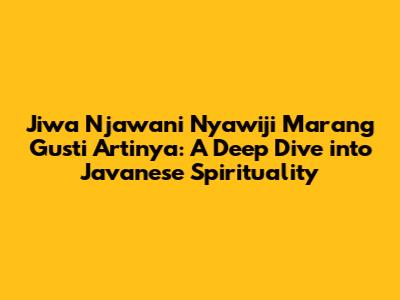 Jiwa Njawani Nyawiji Marang Gusti Artinya: A Deep Dive into Javanese Spirituality