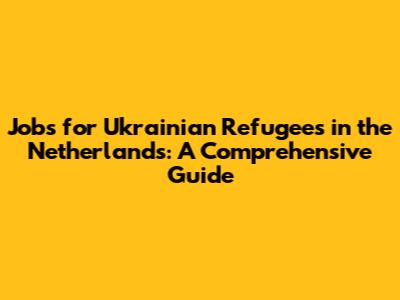 Jobs for Ukrainian Refugees in the Netherlands: A Comprehensive Guide