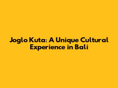 Joglo Kuta: A Unique Cultural Experience in Bali