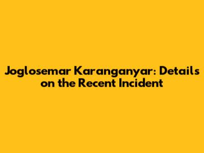 Joglosemar Karanganyar: Details on the Recent Incident