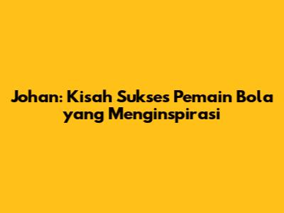 Johan: Kisah Sukses Pemain Bola yang Menginspirasi