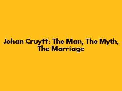 Johan Cruyff: The Man, The Myth, The Marriage