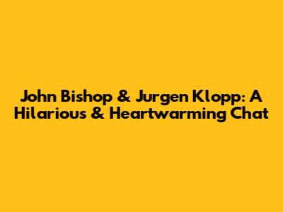 John Bishop & Jurgen Klopp: A Hilarious & Heartwarming Chat