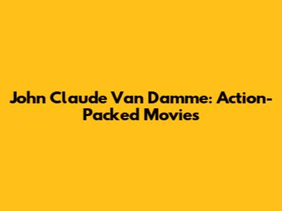 John Claude Van Damme: Action-Packed Movies