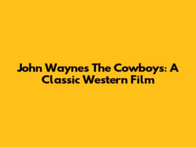 John Wayne's The Cowboys: A Classic Western Film