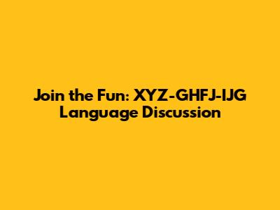 Join the Fun: XYZ-GHFJ-IJG Language Discussion