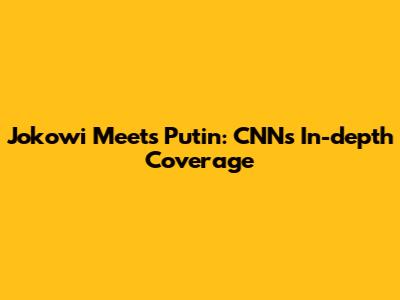 Jokowi Meets Putin: CNN's In-depth Coverage