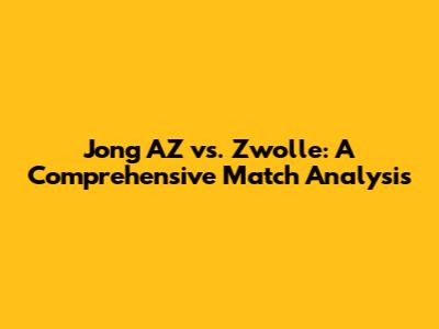 Jong AZ vs. Zwolle: A Comprehensive Match Analysis