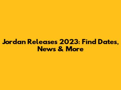 Jordan Releases 2023: Find Dates, News & More