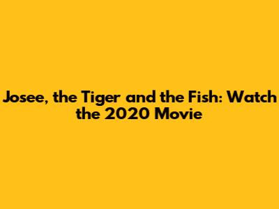 Josee, the Tiger and the Fish: Watch the 2020 Movie