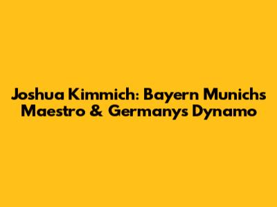 Joshua Kimmich: Bayern Munich's Maestro & Germany's Dynamo