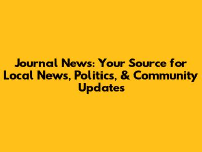 Journal News: Your Source for Local News, Politics, & Community Updates