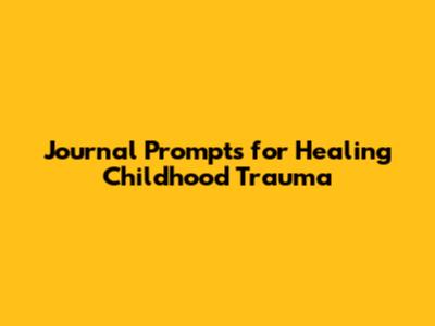 Journal Prompts for Healing Childhood Trauma