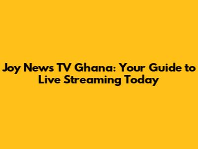 Joy News TV Ghana: Your Guide to Live Streaming Today